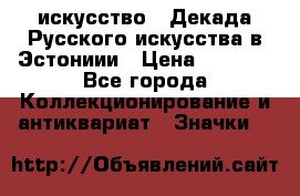 1.1) искусство : Декада Русского искусства в Эстониии › Цена ­ 1 589 - Все города Коллекционирование и антиквариат » Значки   